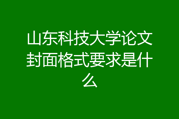 山东科技大学论文封面格式要求是什么