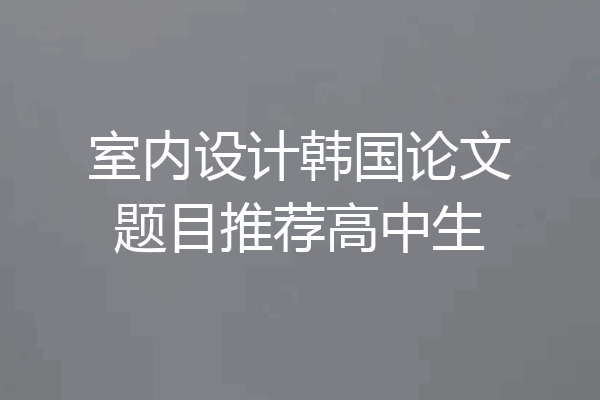室内设计韩国论文题目推荐高中生