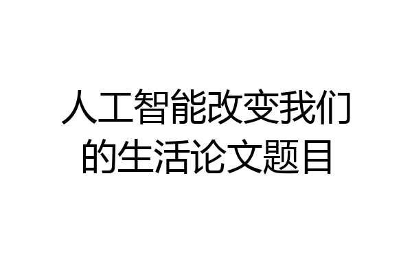 人工智能改变我们的生活论文题目