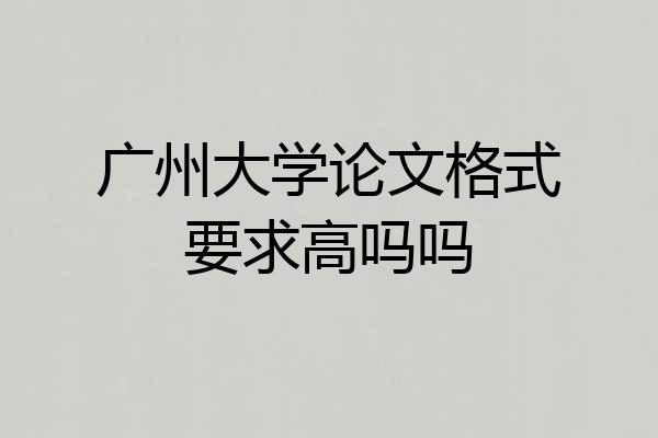 广州大学论文格式要求高吗吗