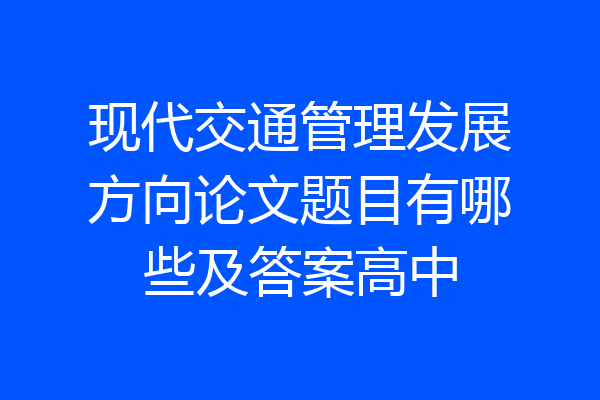 现代交通管理发展方向论文题目有哪些及答案高中