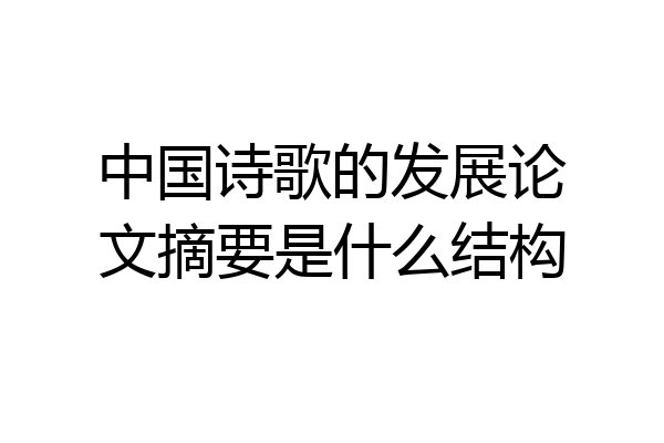 中国诗歌的发展论文摘要是什么结构