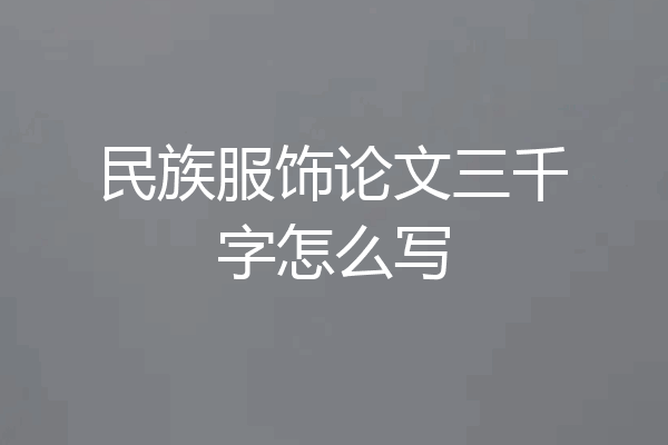 民族服饰论文三千字怎么写
