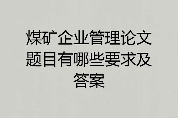 煤矿企业管理论文题目有哪些要求及答案