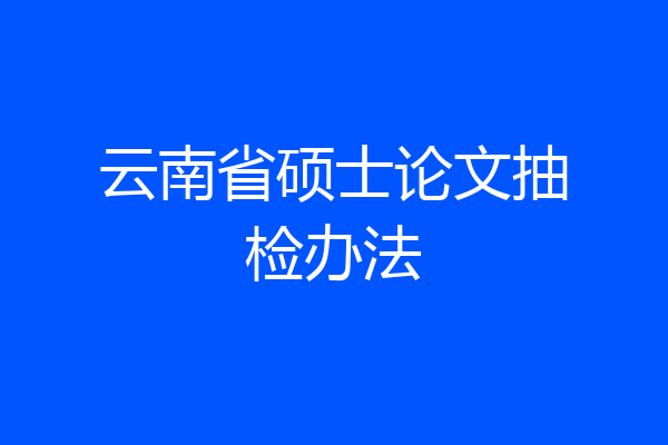 云南省硕士论文抽检办法