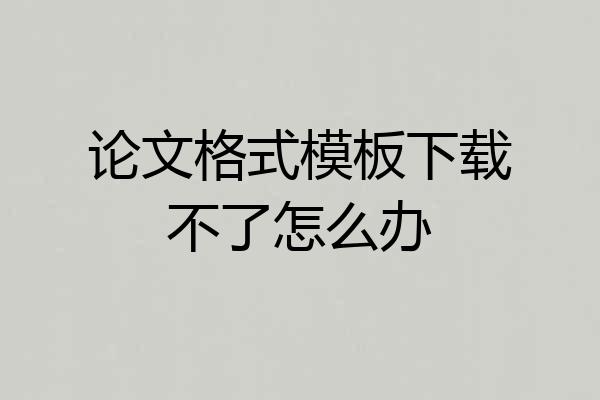 论文格式模板下载不了怎么办