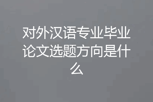 对外汉语专业毕业论文选题方向是什么