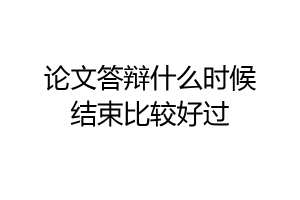 论文答辩什么时候结束比较好过
