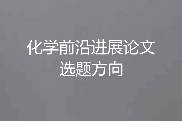 化学前沿进展论文选题方向