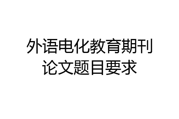 外语电化教育期刊论文题目要求