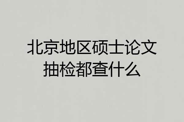 北京地区硕士论文抽检都查什么