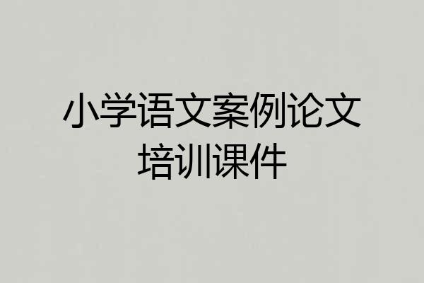 小学语文案例论文培训课件