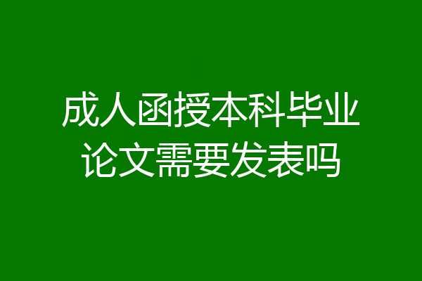 成人函授本科毕业论文需要发表吗
