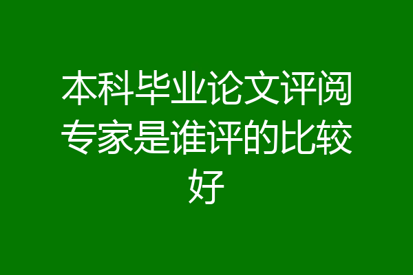 本科毕业论文评阅专家是谁评的比较好