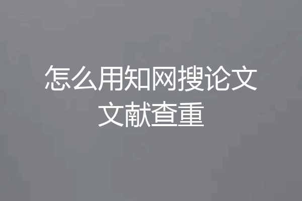 怎么用知网搜论文文献查重