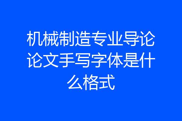 机械制造专业导论论文手写字体是什么格式