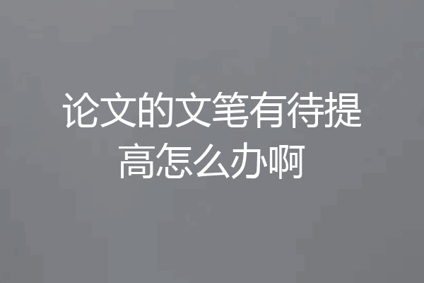 论文的文笔有待提高怎么办啊