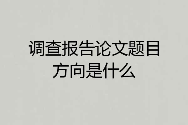 调查报告论文题目方向是什么