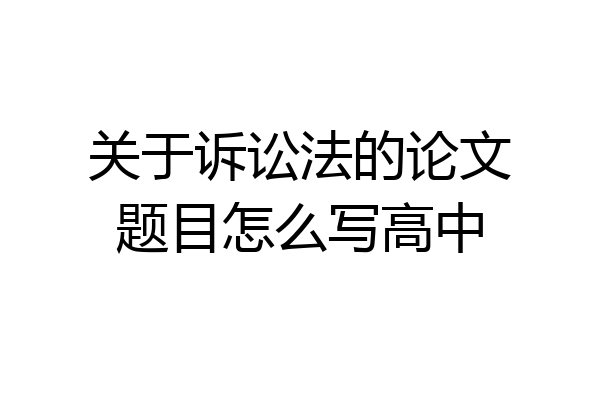 关于诉讼法的论文题目怎么写高中