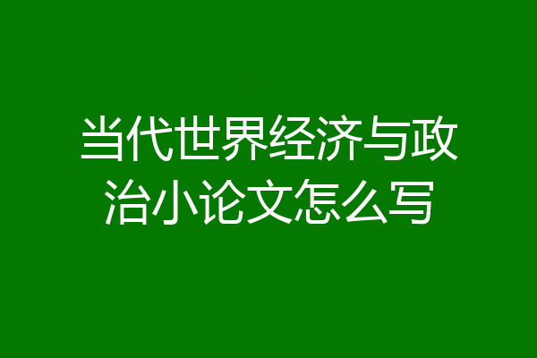 当代世界经济与政治小论文怎么写