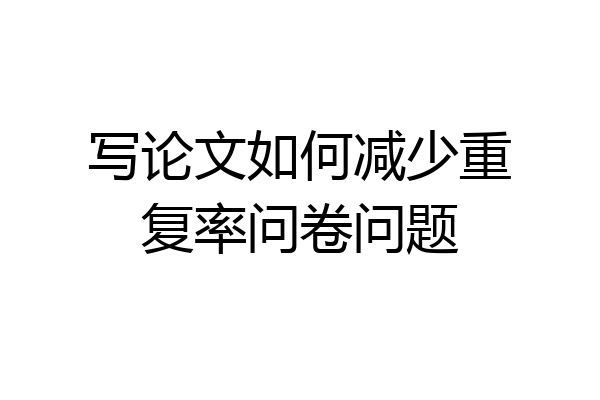 写论文如何减少重复率问卷问题