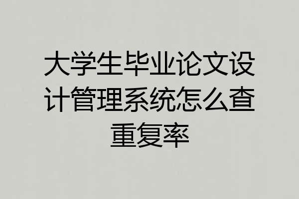 大学生毕业论文设计管理系统怎么查重复率