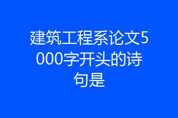 建筑工程系论文5000字开头的诗句是
