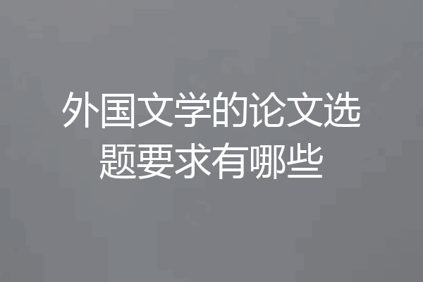外国文学的论文选题要求有哪些