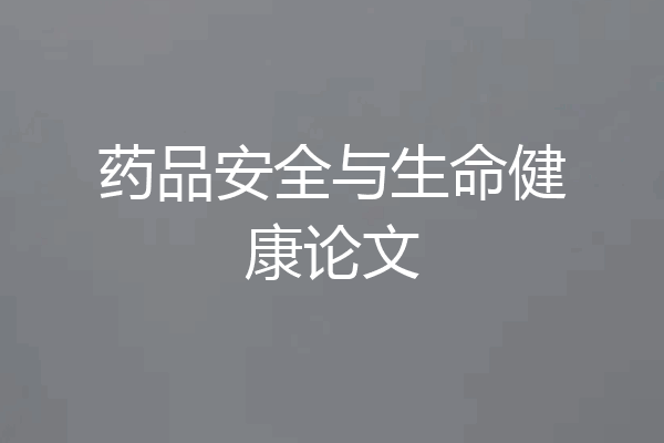 药品安全与生命健康论文