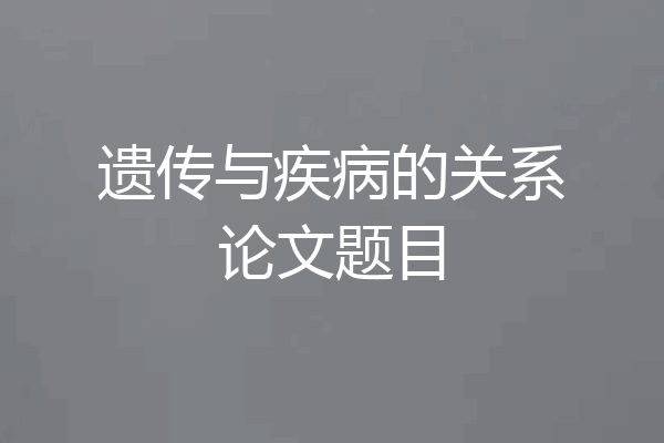 遗传与疾病的关系论文题目