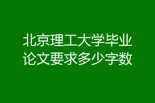北京理工大学毕业论文要求多少字数
