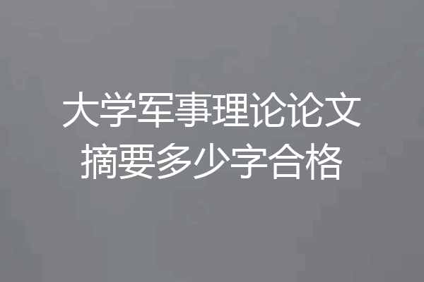 大学军事理论论文摘要多少字合格