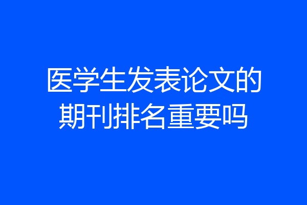 医学生发表论文的期刊排名重要吗