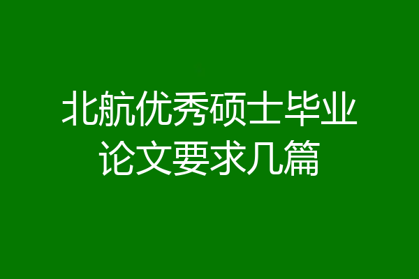 北航优秀硕士毕业论文要求几篇