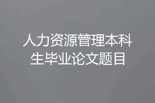 人力资源管理本科生毕业论文题目