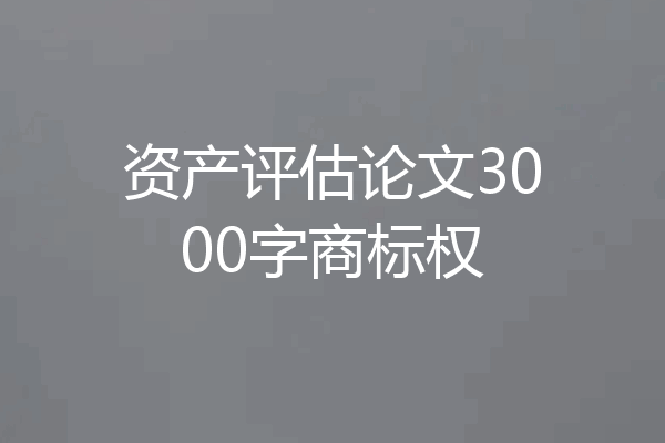 资产评估论文3000字商标权
