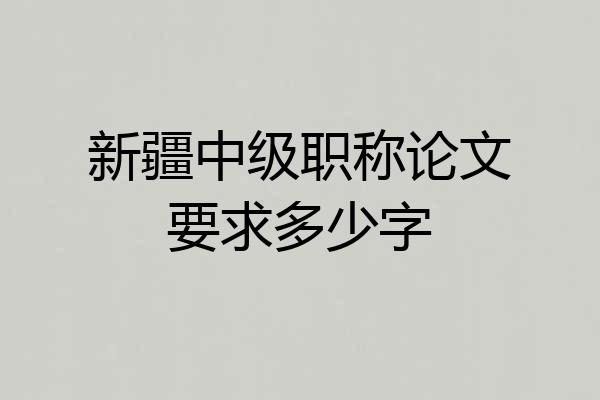 新疆中级职称论文要求多少字