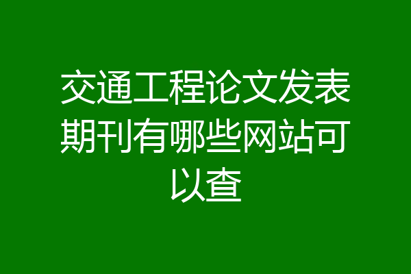 交通工程论文发表期刊有哪些网站可以查