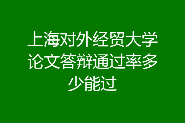 上海对外经贸大学论文答辩通过率多少能过