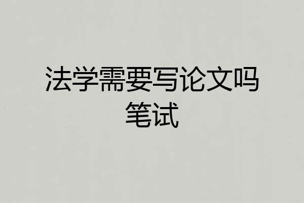 法学需要写论文吗笔试