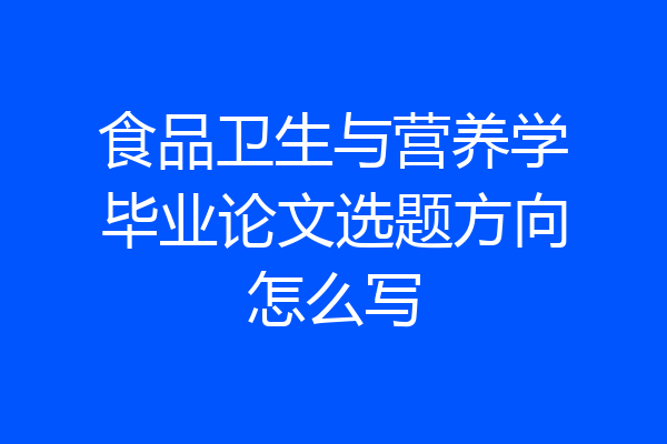 食品卫生与营养学毕业论文选题方向怎么写