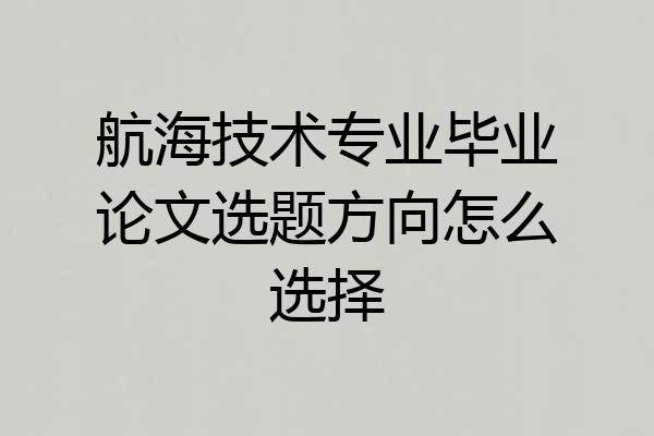 航海技术专业毕业论文选题方向怎么选择