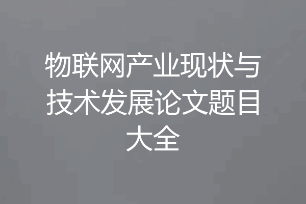 物联网产业现状与技术发展论文题目大全