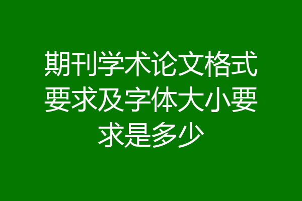 期刊学术论文格式要求及字体大小要求是多少