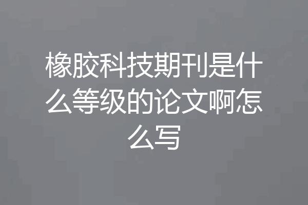 橡胶科技期刊是什么等级的论文啊怎么写