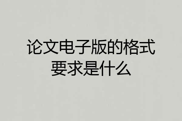 论文电子版的格式要求是什么