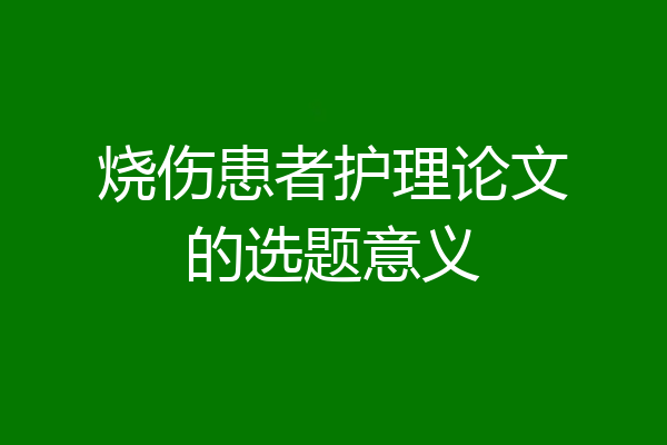 烧伤患者护理论文的选题意义