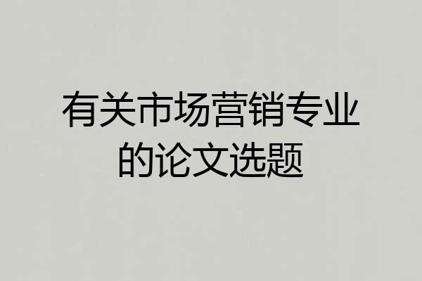 有关市场营销专业的论文选题
