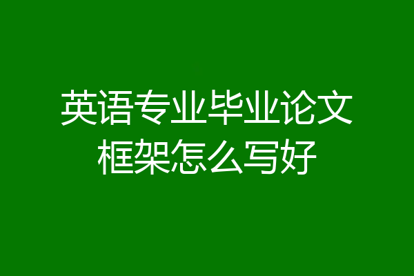 英语专业毕业论文框架怎么写好