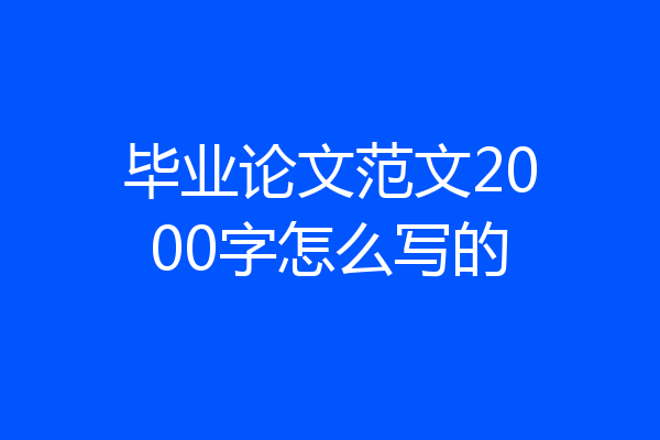 毕业论文范文2000字怎么写的